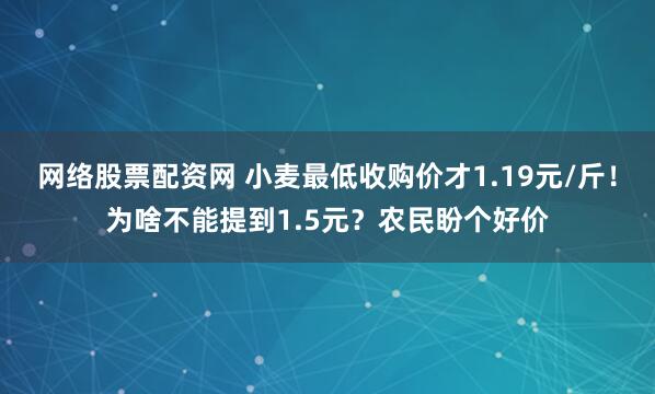 网络股票配资网 小麦最低收购价才1.19元/斤！为啥不能提到1.5元？农民盼个好价