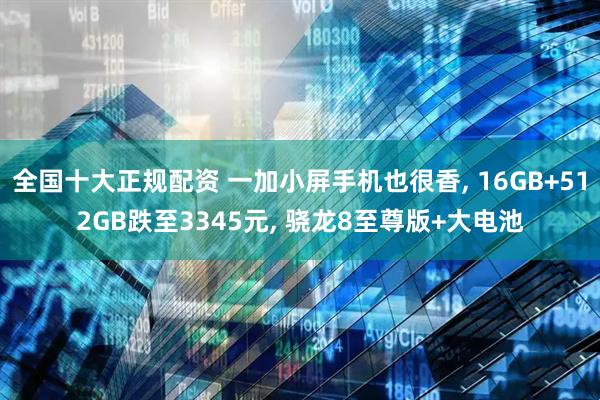 全国十大正规配资 一加小屏手机也很香, 16GB+512GB跌至3345元, 骁龙8至尊版+大电池