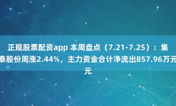 正规股票配资app 本周盘点（7.21-7.25）：集泰股份周涨2.44%，主力资金合计净流出857.96万元