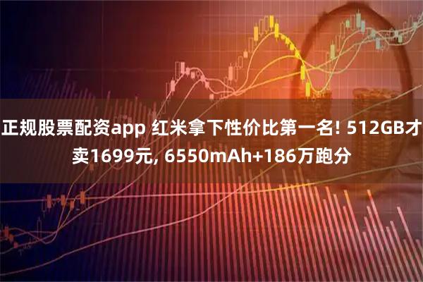 正规股票配资app 红米拿下性价比第一名! 512GB才卖1699元, 6550mAh+186万跑分