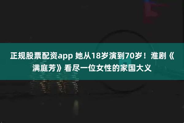 正规股票配资app 她从18岁演到70岁!淮剧《满庭芳》看尽一位女性的家国大义