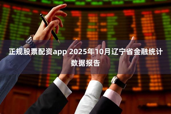 正规股票配资app 2025年10月辽宁省金融统计数据报告